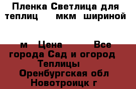 Пленка Светлица для теплиц 200 мкм, шириной 6 м › Цена ­ 550 - Все города Сад и огород » Теплицы   . Оренбургская обл.,Новотроицк г.